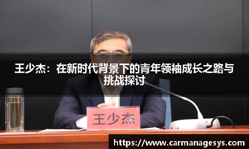 王少杰：在新时代背景下的青年领袖成长之路与挑战探讨