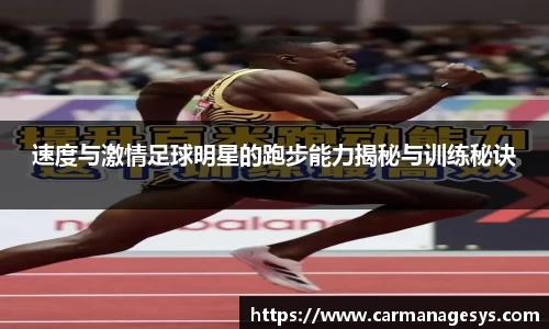 速度与激情足球明星的跑步能力揭秘与训练秘诀