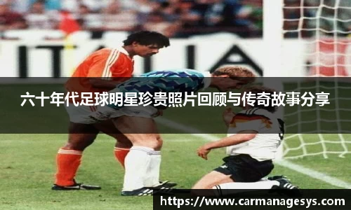 六十年代足球明星珍贵照片回顾与传奇故事分享