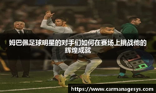 姆巴佩足球明星的对手们如何在赛场上挑战他的辉煌成就